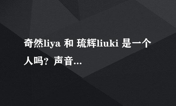 奇然liya 和 琉辉liuki 是一个人吗？声音一样啊？