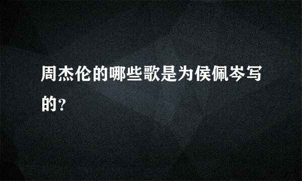 周杰伦的哪些歌是为侯佩岑写的？