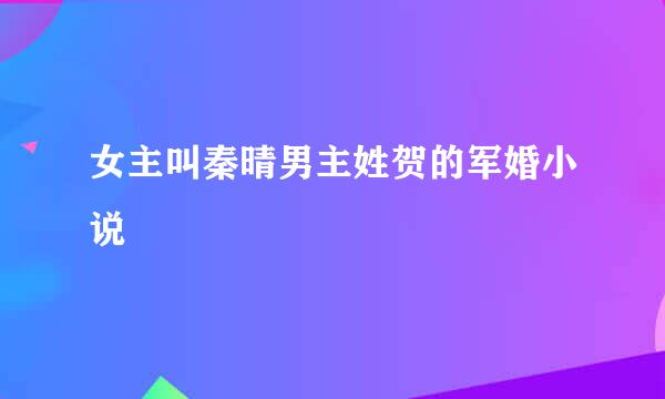 女主叫秦晴男主姓贺的军婚小说