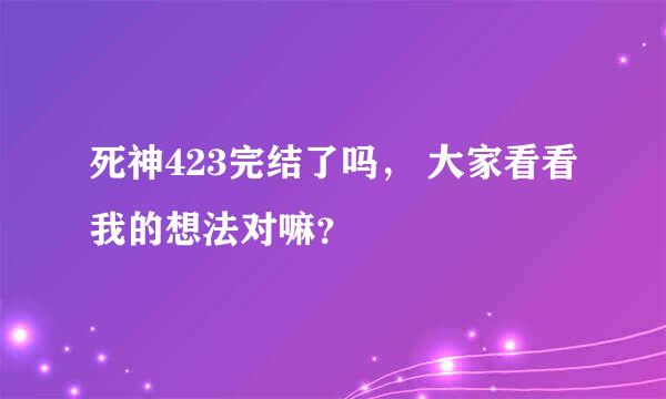 死神423完结了吗， 大家看看我的想法对嘛？