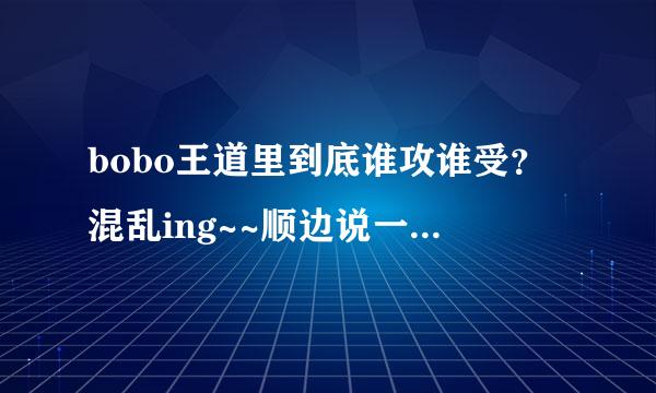 bobo王道里到底谁攻谁受？混乱ing~~顺边说一下他们的绰号