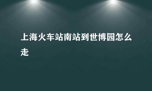 上海火车站南站到世博园怎么走