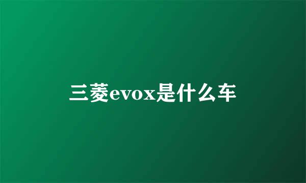 三菱evox是什么车