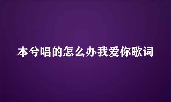 本兮唱的怎么办我爱你歌词