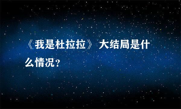 《我是杜拉拉》 大结局是什么情况？