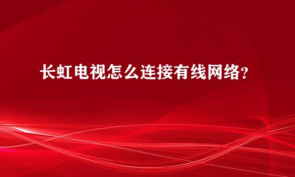 长虹电视怎么连接有线网络？