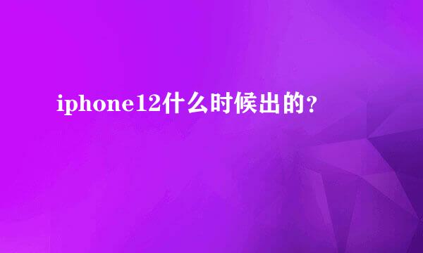 iphone12什么时候出的？