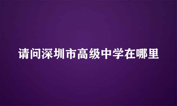 请问深圳市高级中学在哪里