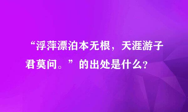 “浮萍漂泊本无根，天涯游子君莫问。”的出处是什么？