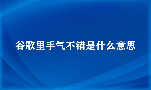 谷歌里手气不错是什么意思