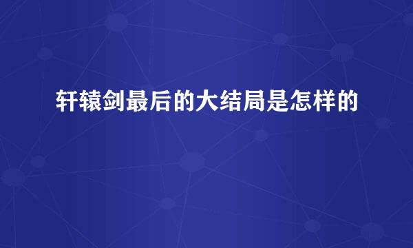 轩辕剑最后的大结局是怎样的