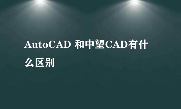AutoCAD 和中望CAD有什么区别