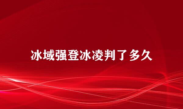 冰域强登冰凌判了多久