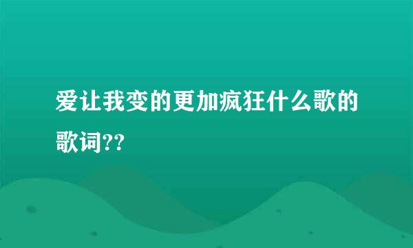 爱让我变的更加疯狂什么歌的歌词??