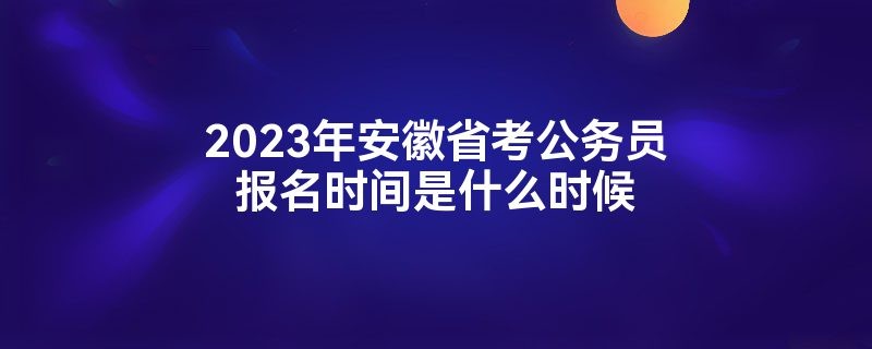 安徽省考公务员2023年考试报名时间