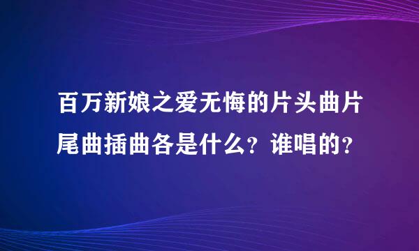 百万新娘之爱无悔的片头曲片尾曲插曲各是什么？谁唱的？