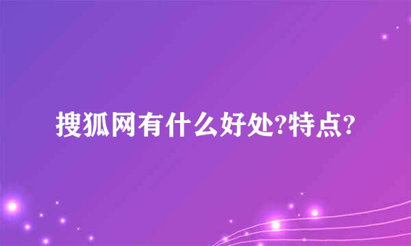 搜狐网有什么好处?特点?