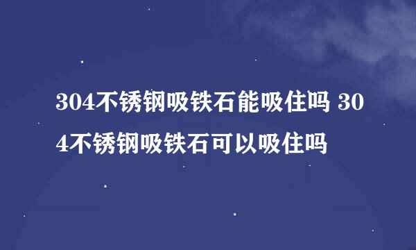 304不锈钢吸铁石能吸住吗 304不锈钢吸铁石可以吸住吗