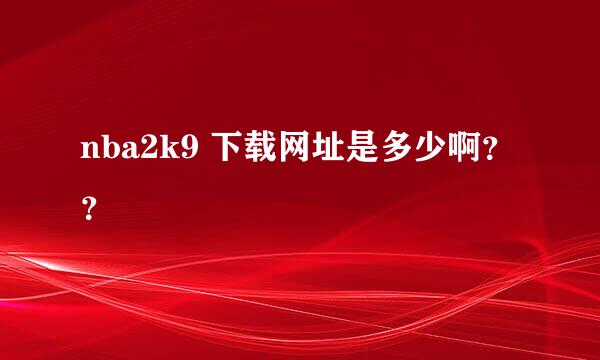 nba2k9 下载网址是多少啊？？