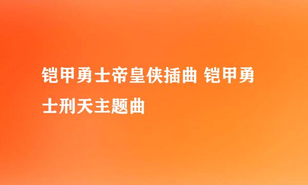 铠甲勇士帝皇侠插曲 铠甲勇士刑天主题曲