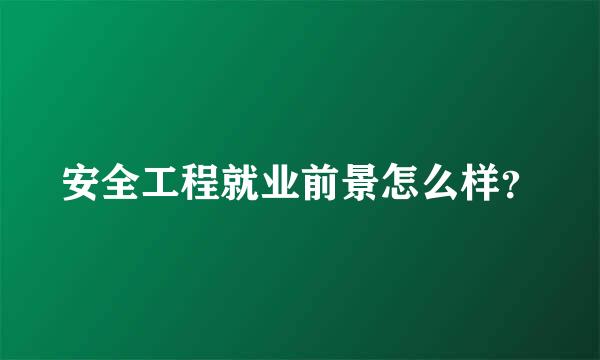 安全工程就业前景怎么样？