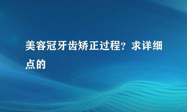 美容冠牙齿矫正过程？求详细点的