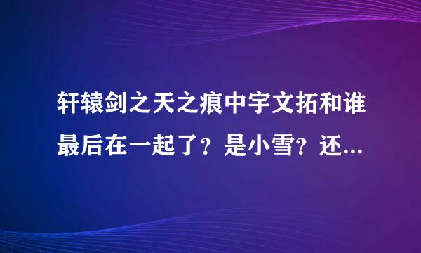 轩辕剑之天之痕中宇文拓和谁最后在一起了？是小雪？还是宁珂？