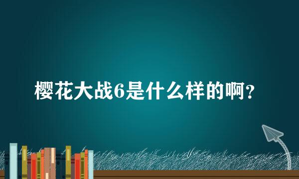 樱花大战6是什么样的啊？