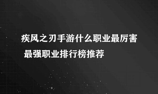 疾风之刃手游什么职业最厉害 最强职业排行榜推荐