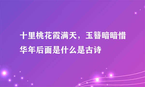 十里桃花霞满天，玉簪暗暗惜华年后面是什么是古诗