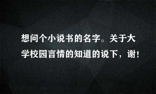 想问个小说书的名字。关于大学校园言情的知道的说下，谢！