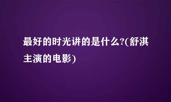 最好的时光讲的是什么?(舒淇主演的电影)