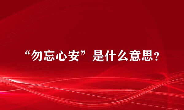 “勿忘心安”是什么意思？