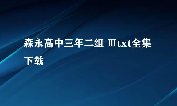 森永高中三年二组 Ⅲtxt全集下载