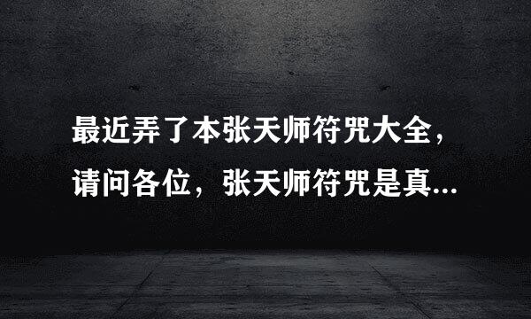 最近弄了本张天师符咒大全，请问各位，张天师符咒是真是假？谢谢！