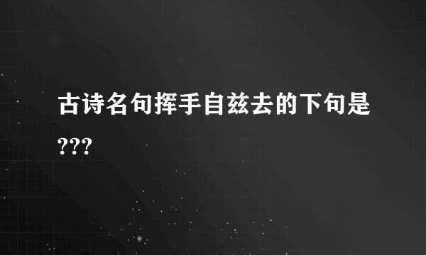 古诗名句挥手自兹去的下句是???