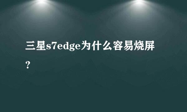 三星s7edge为什么容易烧屏？