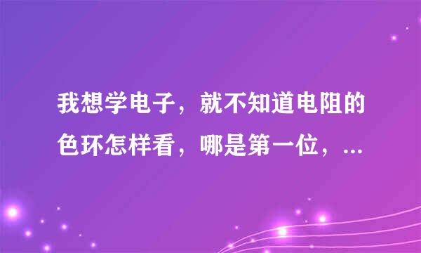 我想学电子，就不知道电阻的色环怎样看，哪是第一位，哪是最后一位？