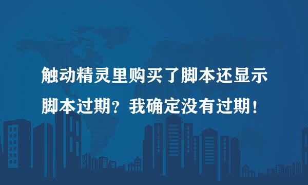 触动精灵里购买了脚本还显示脚本过期？我确定没有过期！