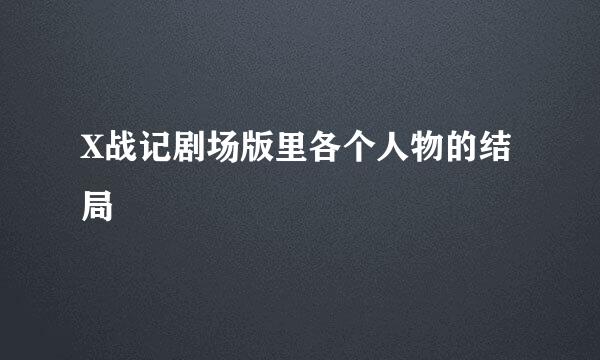 X战记剧场版里各个人物的结局