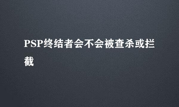 PSP终结者会不会被查杀或拦截