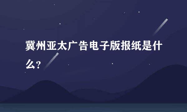 冀州亚太广告电子版报纸是什么？