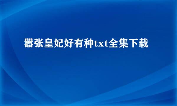 嚣张皇妃好有种txt全集下载