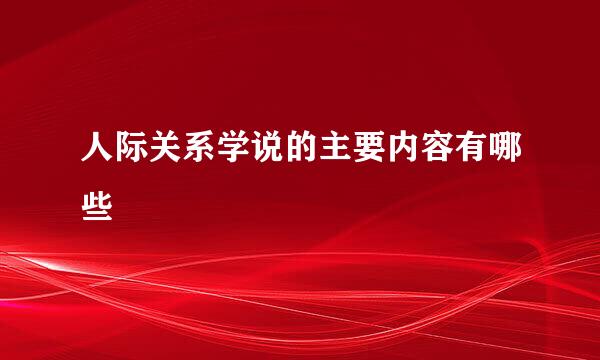 人际关系学说的主要内容有哪些