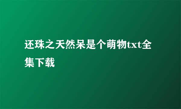 还珠之天然呆是个萌物txt全集下载