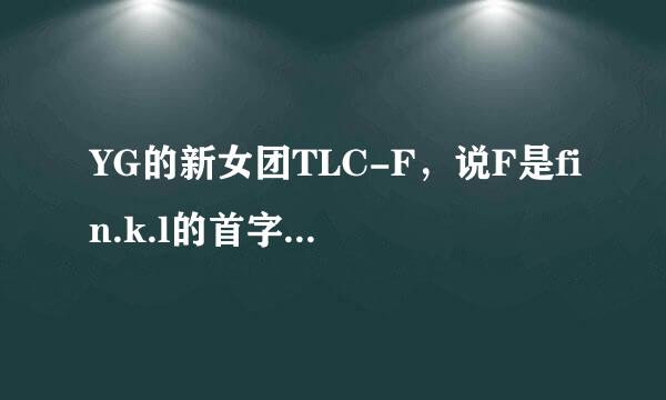 YG的新女团TLC-F，说F是fin.k.l的首字母，那fin.k.l和YG有什么关系？在韩国很火