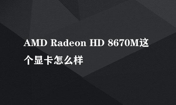 AMD Radeon HD 8670M这个显卡怎么样