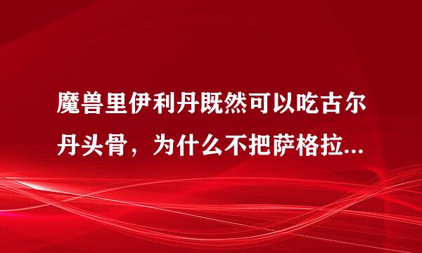 魔兽里伊利丹既然可以吃古尔丹头骨，为什么不把萨格拉斯之眼也吃了？