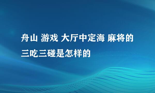 舟山 游戏 大厅中定海 麻将的三吃三碰是怎样的