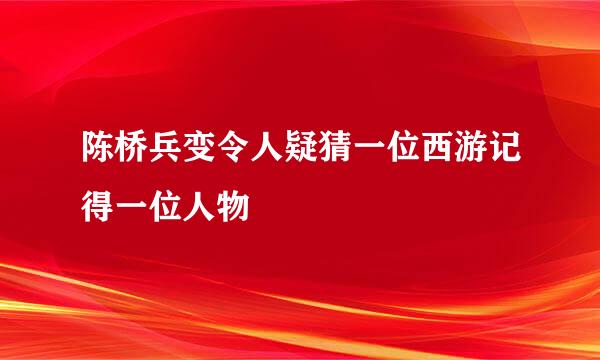 陈桥兵变令人疑猜一位西游记得一位人物